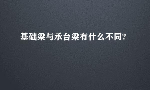 基础梁与承台梁有什么不同?