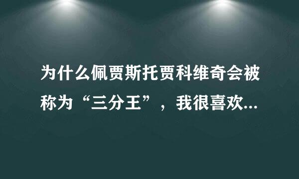 为什么佩贾斯托贾科维奇会被称为“三分王”，我很喜欢她，想知道他的情况！！