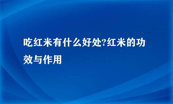 吃红米有什么好处?红米的功效与作用