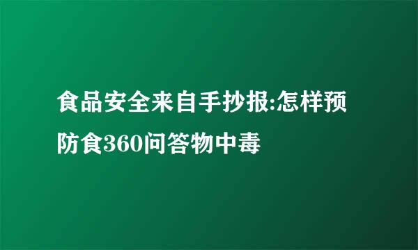 食品安全来自手抄报:怎样预防食360问答物中毒