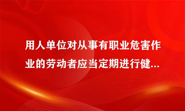 用人单位对从事有职业危害作业的劳动者应当定期进行健康查周期为每多长一次