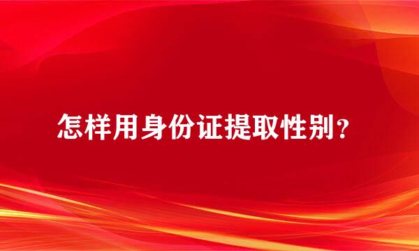 怎样用身份证提取性别？