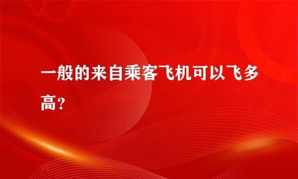 一般的来自乘客飞机可以飞多高？