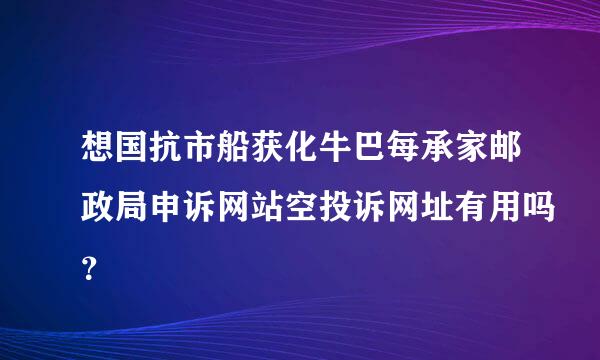 想国抗市船获化牛巴每承家邮政局申诉网站空投诉网址有用吗？