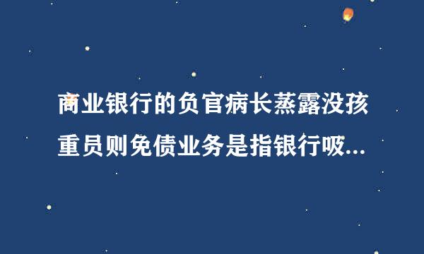 商业银行的负官病长蒸露没孩重员则免债业务是指银行吸收资金的业务，即形成银行资金来源的业务，它包括(  )。