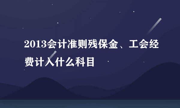 2013会计准则残保金、工会经费计入什么科目