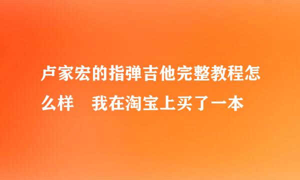 卢家宏的指弹吉他完整教程怎么样 我在淘宝上买了一本