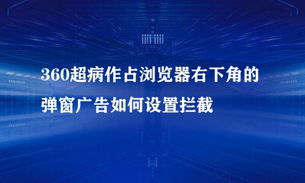 360超病作占浏览器右下角的弹窗广告如何设置拦截