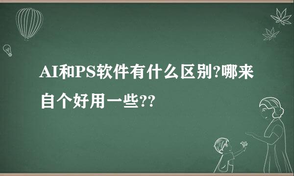 AI和PS软件有什么区别?哪来自个好用一些??