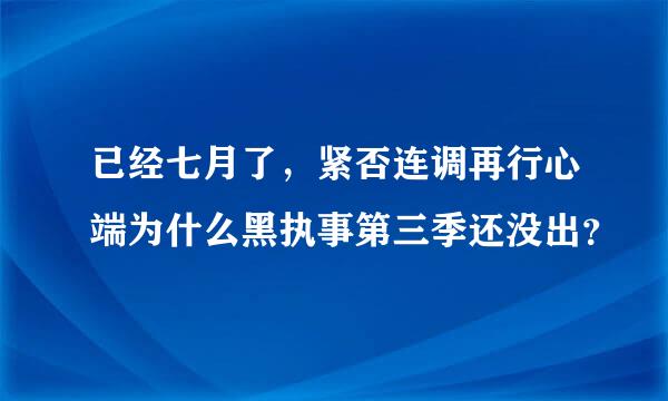 已经七月了，紧否连调再行心端为什么黑执事第三季还没出？