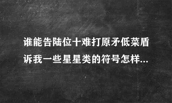 谁能告陆位十难打原矛低菜盾诉我一些星星类的符号怎样打出来来自？