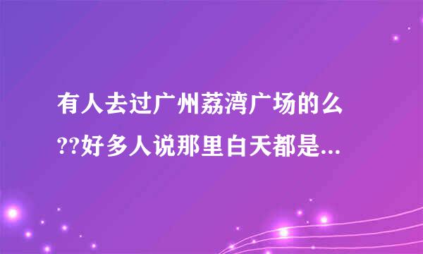 有人去过广州荔湾广场的么 ??好多人说那里白天都是阴森森的 怎么回事 有闹鬼过来自吗 发生过灵异事件??