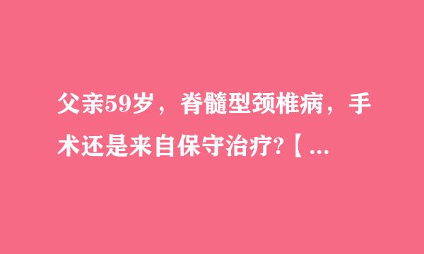 父亲59岁，脊髓型颈椎病，手术还是来自保守治疗?【脊髓型颈椎病】只些还太师玉超战只与毫