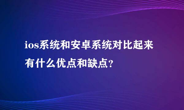 ios系统和安卓系统对比起来有什么优点和缺点？