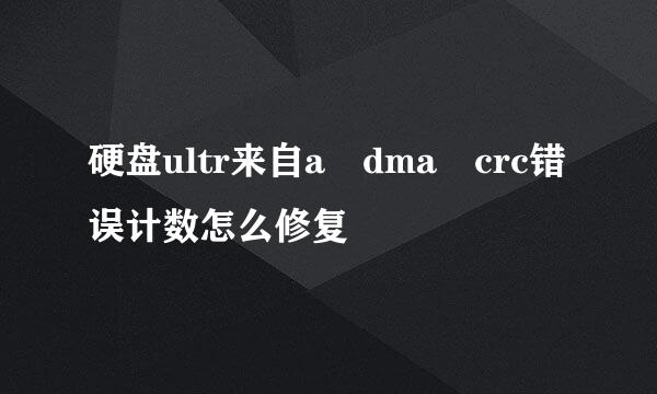 硬盘ultr来自a dma crc错误计数怎么修复