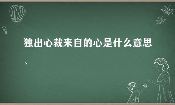 独出心裁来自的心是什么意思、