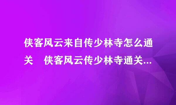 侠客风云来自传少林寺怎么通关 侠客风云传少林寺通关技巧解析