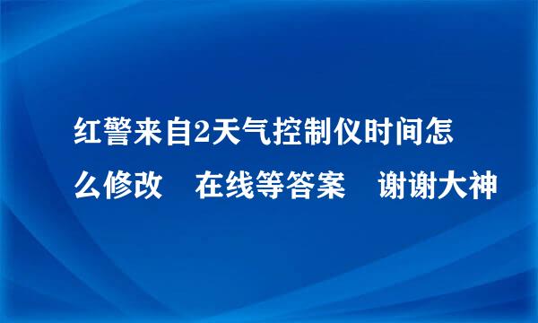 红警来自2天气控制仪时间怎么修改 在线等答案 谢谢大神