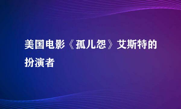 美国电影《孤儿怨》艾斯特的扮演者