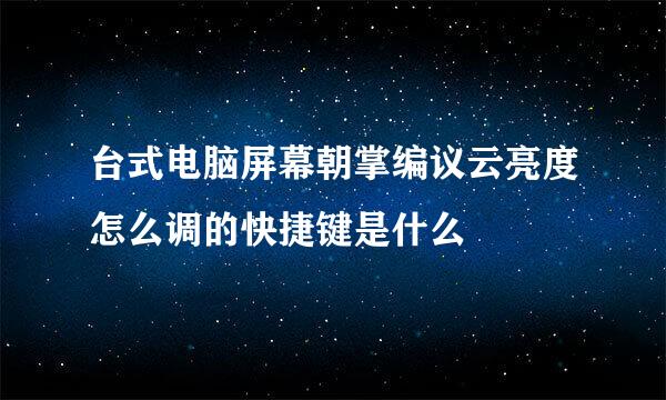 台式电脑屏幕朝掌编议云亮度怎么调的快捷键是什么