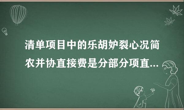 清单项目中的乐胡妒裂心况简农并协直接费是分部分项直接费？刑位川场际外更提