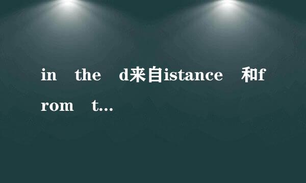 in the d来自istance 和from the distance 的意思和区别（用于句首时）