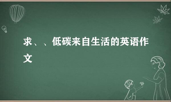 求、、低碳来自生活的英语作文