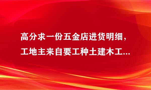 高分求一份五金店进货明细，工地主来自要工种土建木工电工钢筋工及常用电动工具