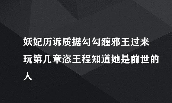 妖妃历诉质据勾勾缠邪王过来玩第几章恣王程知道她是前世的人