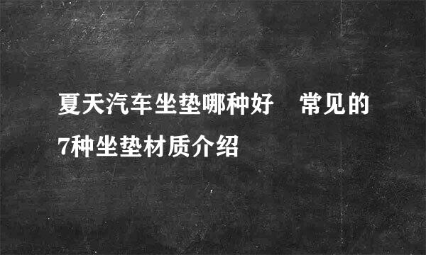 夏天汽车坐垫哪种好 常见的7种坐垫材质介绍