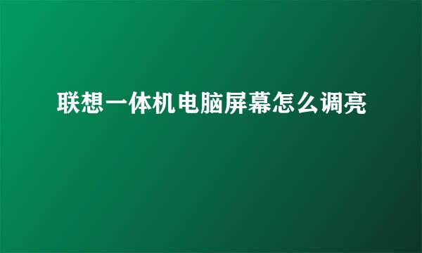 联想一体机电脑屏幕怎么调亮