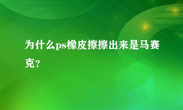 为什么ps橡皮擦擦出来是马赛克？