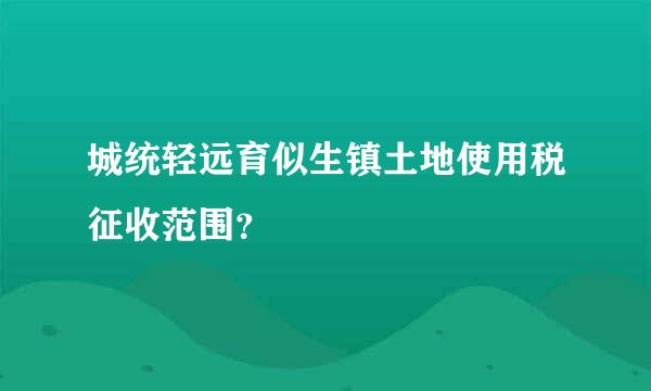 城统轻远育似生镇土地使用税征收范围？