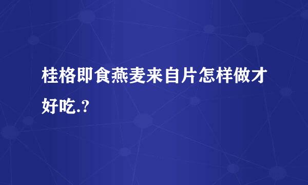 桂格即食燕麦来自片怎样做才好吃.?