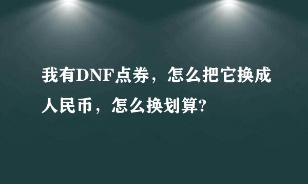 我有DNF点券，怎么把它换成人民币，怎么换划算?