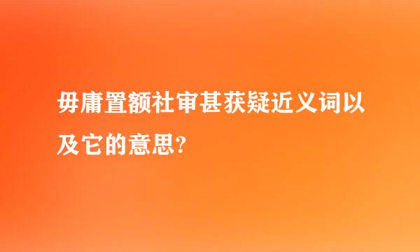 毋庸置额社审甚获疑近义词以及它的意思?