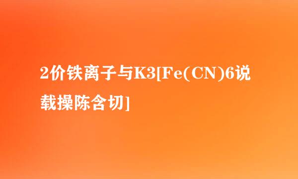 2价铁离子与K3[Fe(CN)6说载操陈含切]