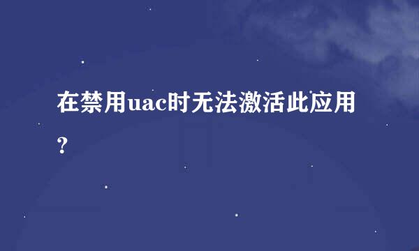 在禁用uac时无法激活此应用？