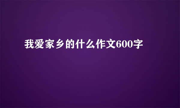 我爱家乡的什么作文600字