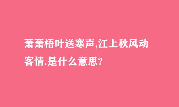 萧萧梧叶送寒声,江上秋风动客情.是什么意思?