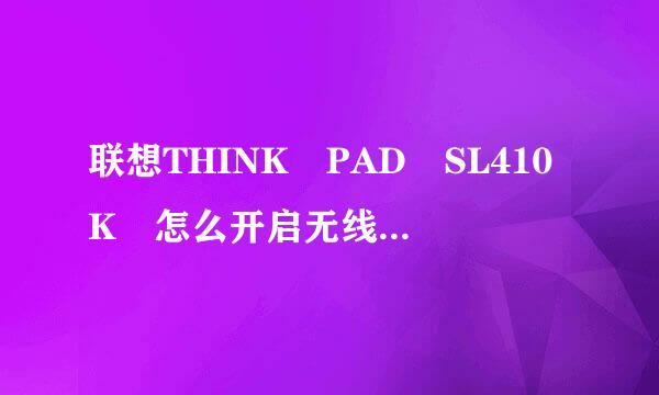 联想THINK PAD SL410K 怎么开启无线网络？ 无好于面夫高农价赶固战线网络开关在哪？？？