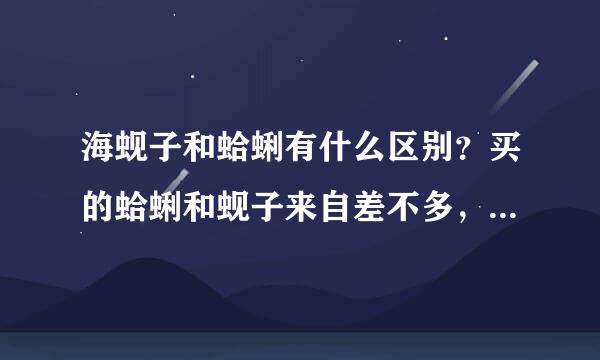 海蚬子和蛤蜊有什么区别？买的蛤蜊和蚬子来自差不多，里面有个“大肚子”