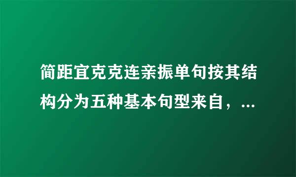 简距宜克克连亲振单句按其结构分为五种基本句型来自，是哪些？