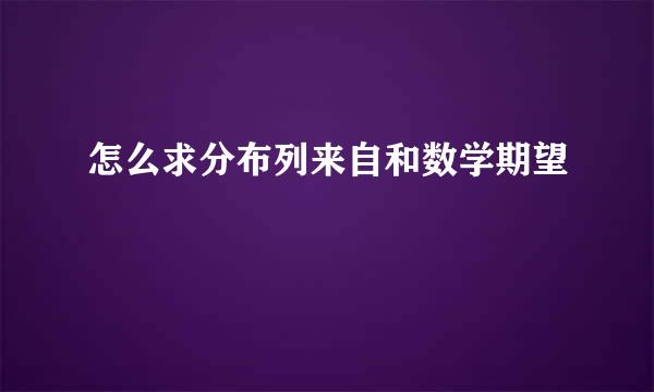 怎么求分布列来自和数学期望