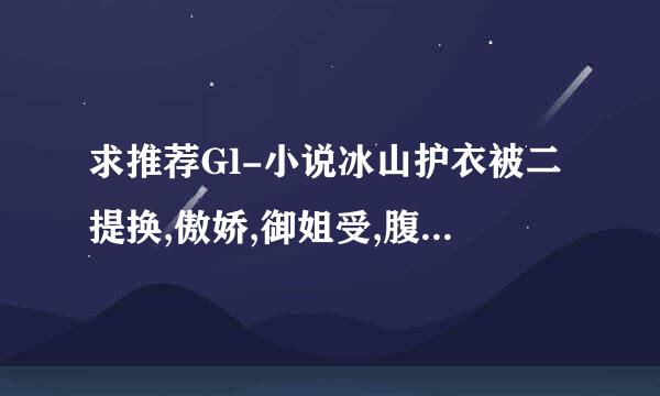 求推荐Gl-小说冰山护衣被二提换,傲娇,御姐受,腹挥社孙黑,小白,天然呆攻,只要书名最好新出得,好看的哈,