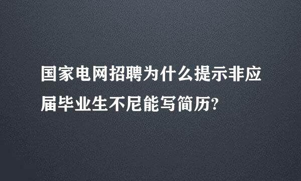 国家电网招聘为什么提示非应届毕业生不尼能写简历?