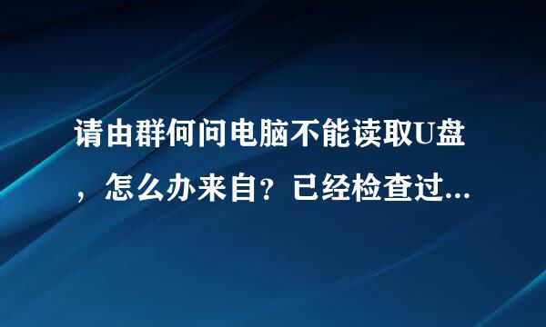 请由群何问电脑不能读取U盘，怎么办来自？已经检查过U盘和驱动都没有问题