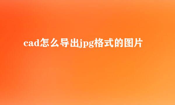 cad怎么导出jpg格式的图片