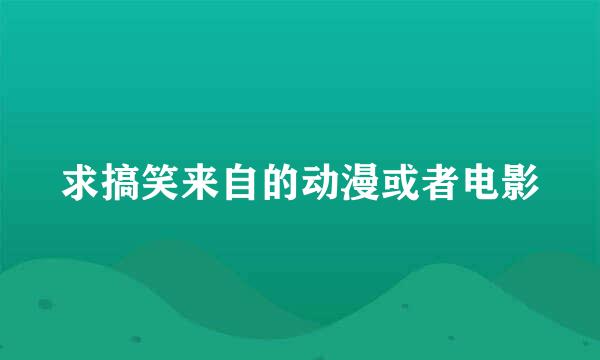 求搞笑来自的动漫或者电影