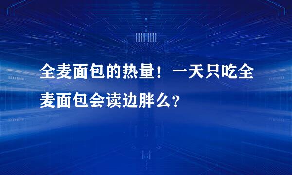 全麦面包的热量！一天只吃全麦面包会读边胖么？